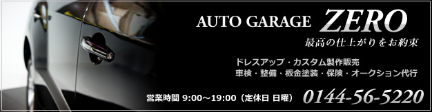 ドレスアップ・カスタムカー製作販売、車検・整備・板金塗装・保険・オークション代行　車の事ならなんでもオートガレージゼロにお任せ！！TEL：0144-56-5220